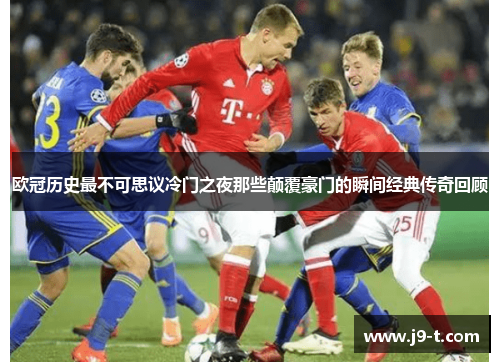 欧冠历史最不可思议冷门之夜那些颠覆豪门的瞬间经典传奇回顾