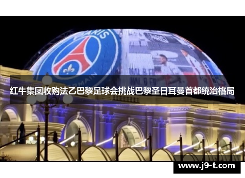 红牛集团收购法乙巴黎足球会挑战巴黎圣日耳曼首都统治格局
