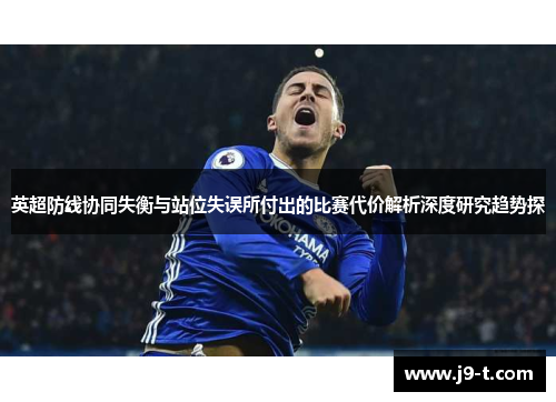 英超防线协同失衡与站位失误所付出的比赛代价解析深度研究趋势探