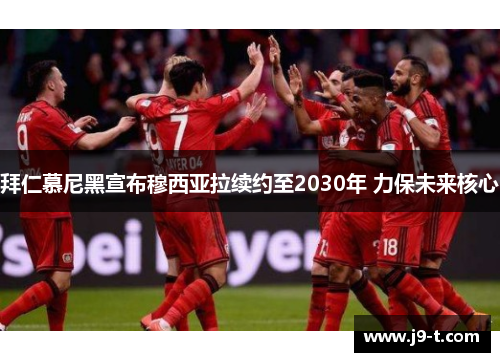 拜仁慕尼黑宣布穆西亚拉续约至2030年 力保未来核心