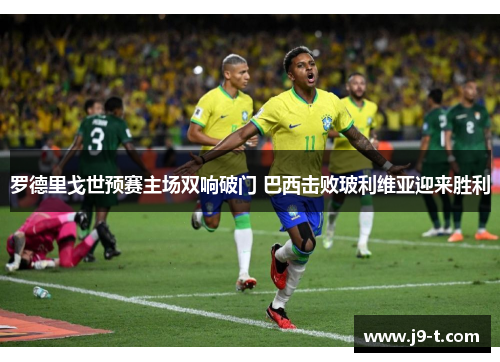 罗德里戈世预赛主场双响破门 巴西击败玻利维亚迎来胜利