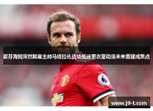 霍芬海姆突然解雇主帅马塔拉佐战绩低迷更衣室动荡未来重建成焦点